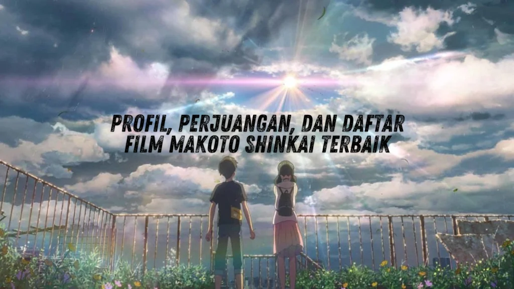 Profil, Perjuangan, dan Daftar Film Makoto Shinkai terbaik